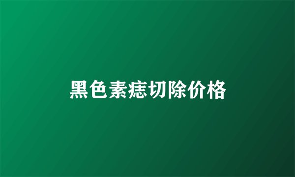 黑色素痣切除价格