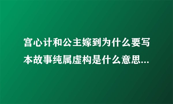 宫心计和公主嫁到为什么要写本故事纯属虚构是什么意思啊？意思是历史上根本没有这种事情发生么