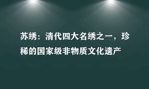 苏绣：清代四大名绣之一，珍稀的国家级非物质文化遗产