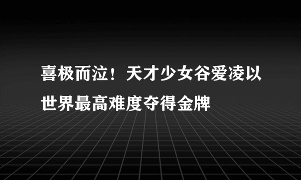 喜极而泣！天才少女谷爱凌以世界最高难度夺得金牌