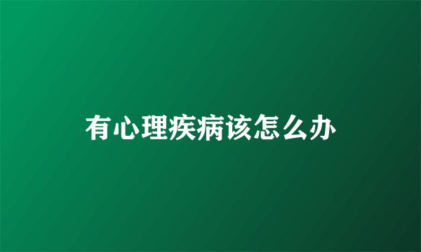 有心理疾病该怎么办