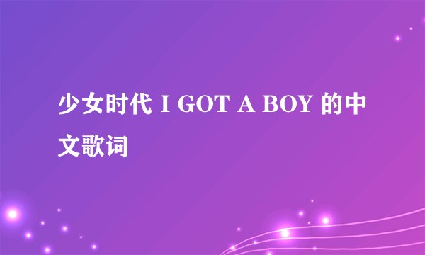 少女时代 I GOT A BOY 的中文歌词