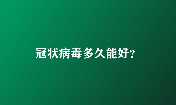冠状病毒多久能好？