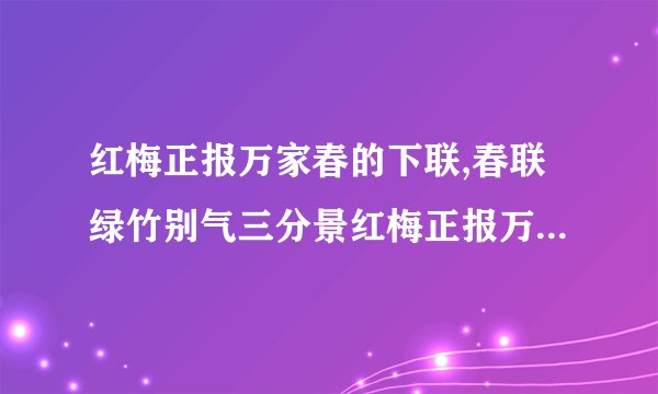 红梅正报万家春的下联,春联绿竹别气三分景红梅正报万家春的意思是什么