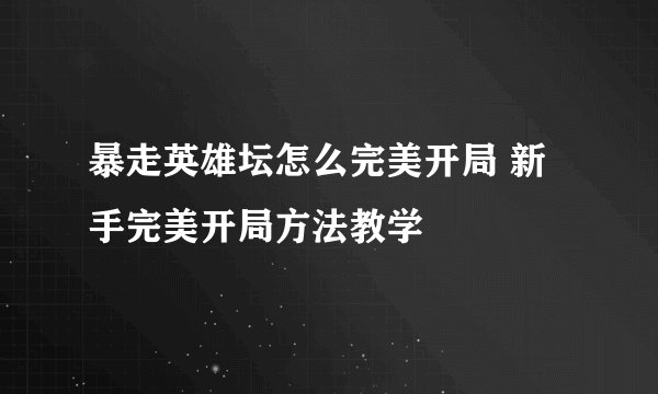 暴走英雄坛怎么完美开局 新手完美开局方法教学