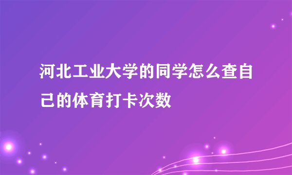 河北工业大学的同学怎么查自己的体育打卡次数