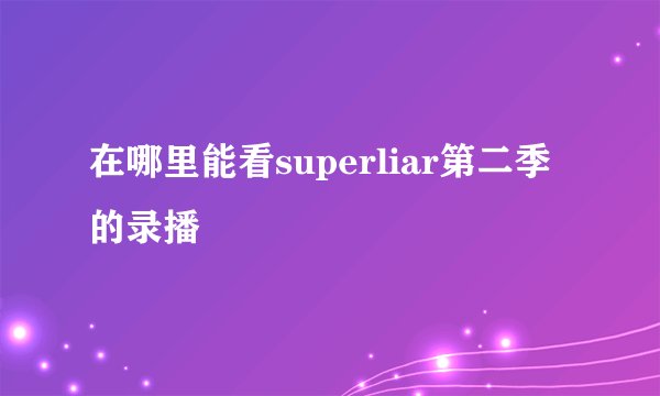 在哪里能看superliar第二季的录播