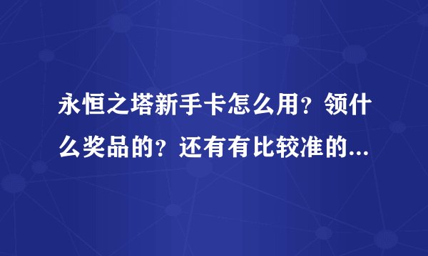 永恒之塔新手卡怎么用？领什么奖品的？还有有比较准的收费标准吗？