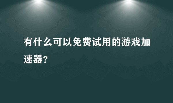 有什么可以免费试用的游戏加速器？