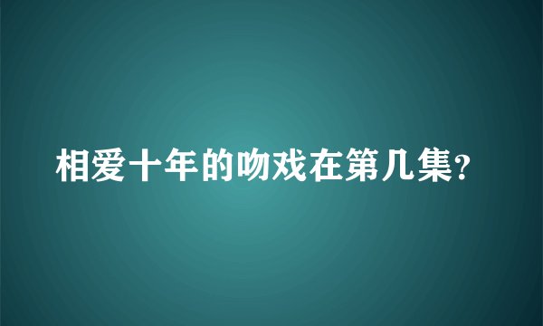 相爱十年的吻戏在第几集？