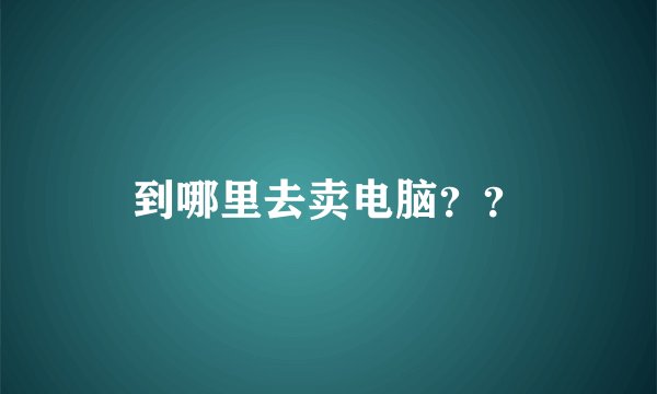 到哪里去卖电脑？？