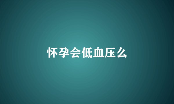 怀孕会低血压么