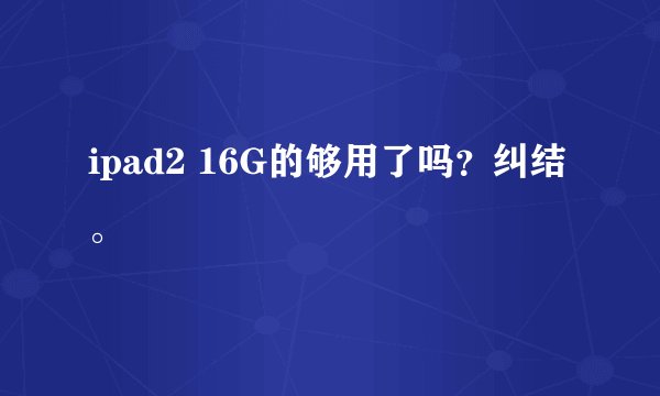 ipad2 16G的够用了吗？纠结。