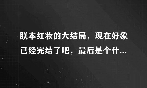 朕本红妆的大结局，现在好象已经完结了吧，最后是个什么情节啊？有人给介绍下吗？