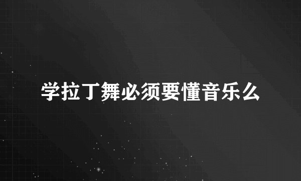 学拉丁舞必须要懂音乐么