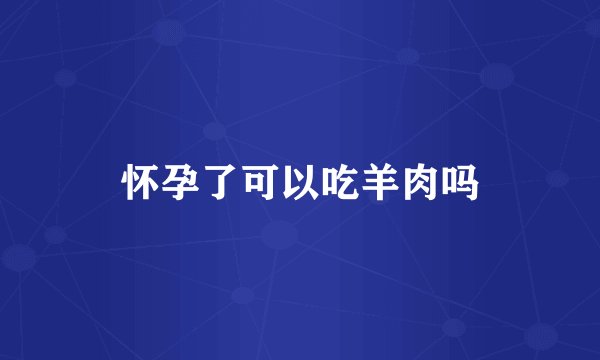 怀孕了可以吃羊肉吗