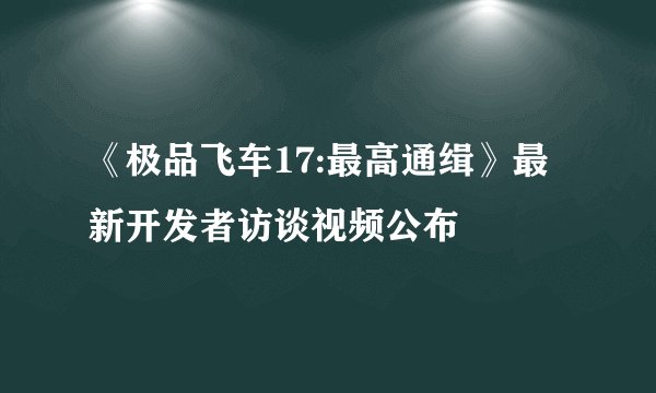 《极品飞车17:最高通缉》最新开发者访谈视频公布