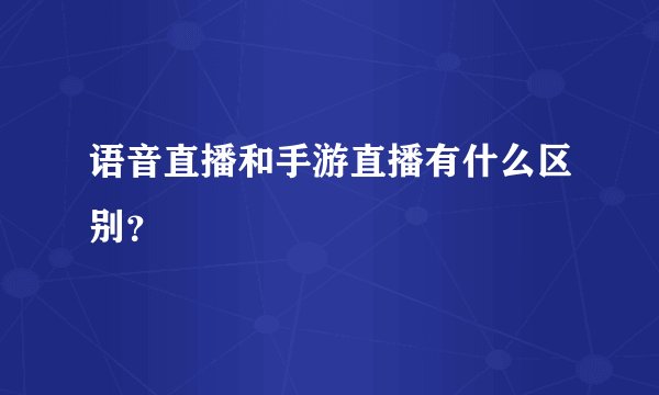 语音直播和手游直播有什么区别？