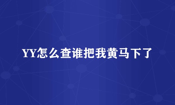 YY怎么查谁把我黄马下了