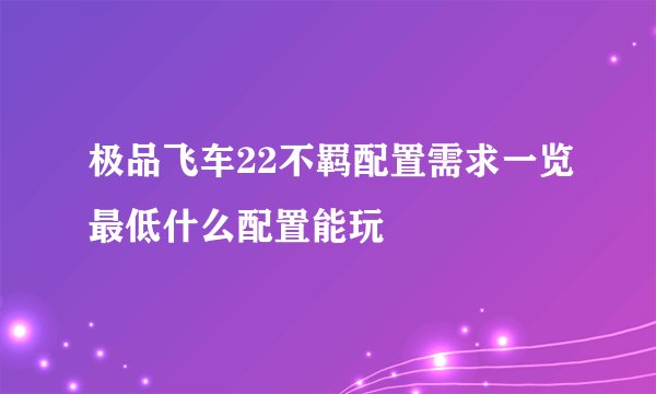 极品飞车22不羁配置需求一览最低什么配置能玩