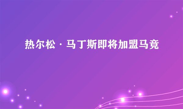 热尔松·马丁斯即将加盟马竞