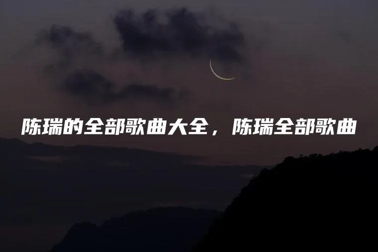 陈瑞的全部歌曲大全，陈瑞全部歌曲