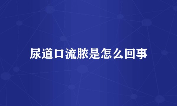 尿道口流脓是怎么回事