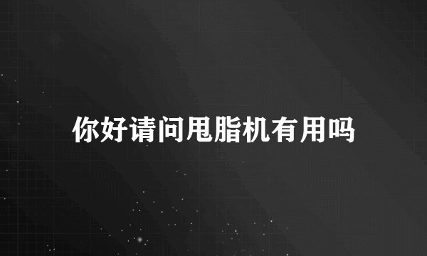 你好请问甩脂机有用吗