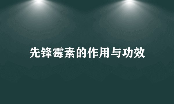 先锋霉素的作用与功效