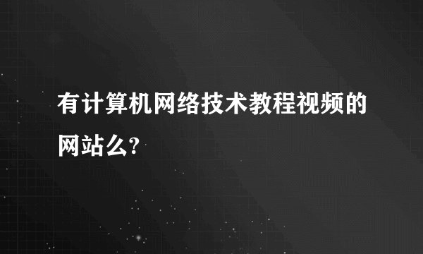 有计算机网络技术教程视频的网站么?