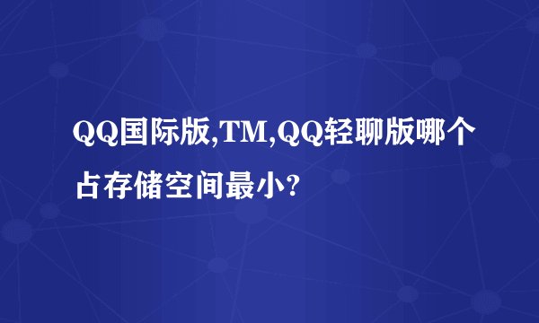 QQ国际版,TM,QQ轻聊版哪个占存储空间最小?