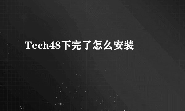 Tech48下完了怎么安装