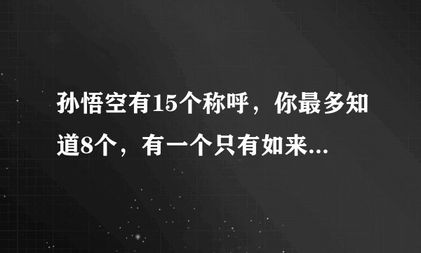 孙悟空有15个称呼，你最多知道8个，有一个只有如来和观音才敢叫