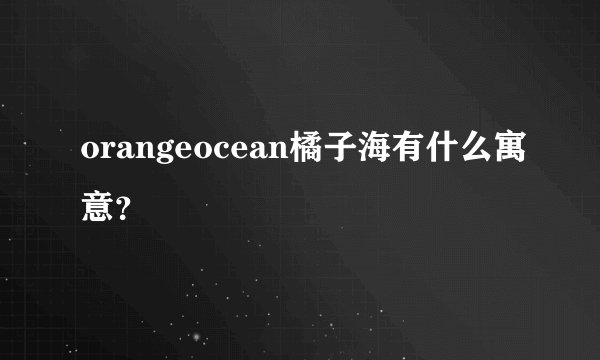 orangeocean橘子海有什么寓意？