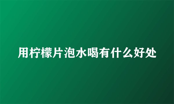 用柠檬片泡水喝有什么好处