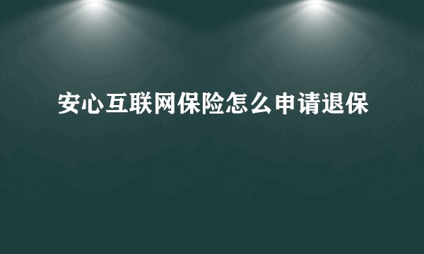 安心互联网保险怎么申请退保
