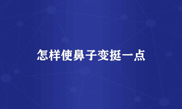怎样使鼻子变挺一点