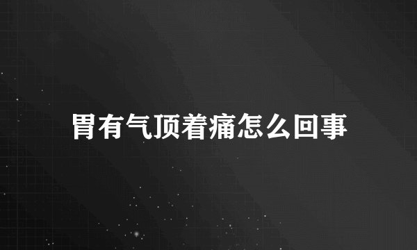 胃有气顶着痛怎么回事
