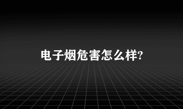电子烟危害怎么样?