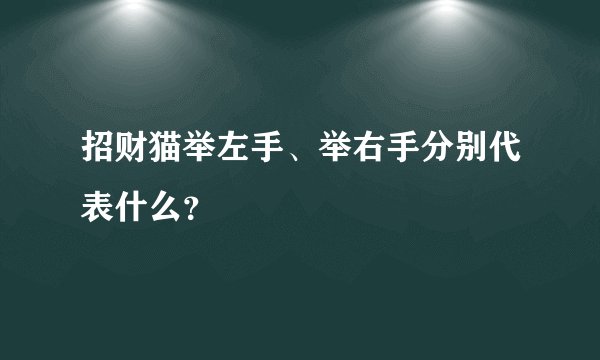 招财猫举左手、举右手分别代表什么？