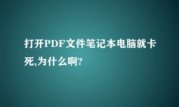 打开PDF文件笔记本电脑就卡死,为什么啊?