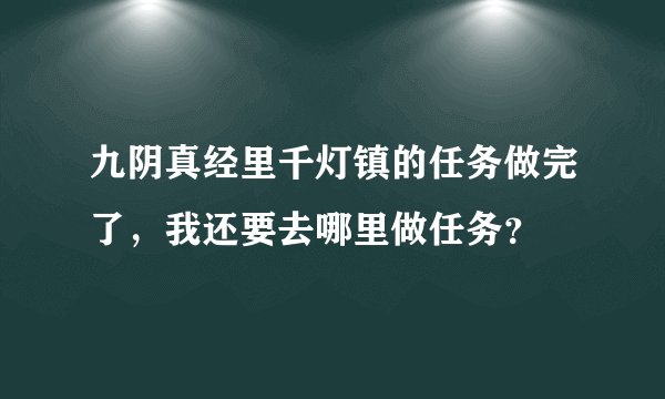 九阴真经里千灯镇的任务做完了，我还要去哪里做任务？