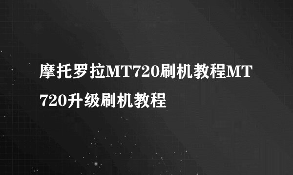 摩托罗拉MT720刷机教程MT720升级刷机教程