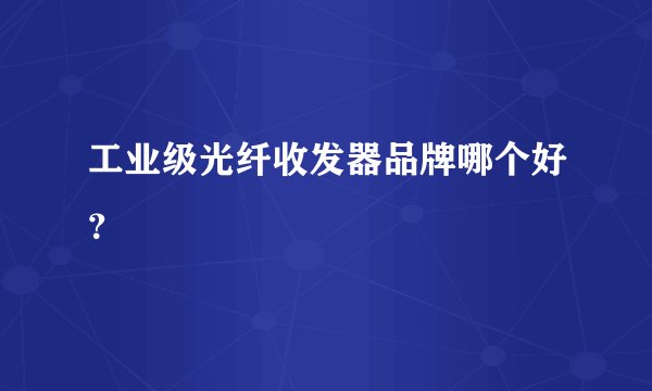 工业级光纤收发器品牌哪个好？