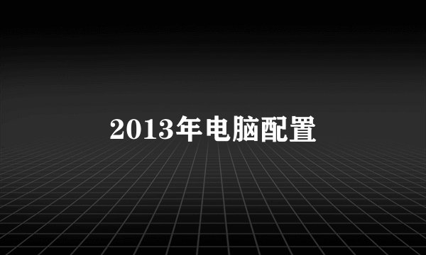 2013年电脑配置