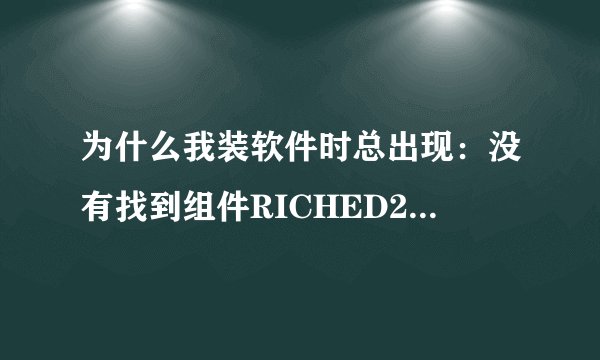 为什么我装软件时总出现：没有找到组件RICHED20.dll