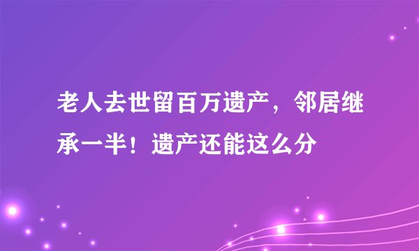 老人去世留百万遗产，邻居继承一半！遗产还能这么分