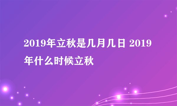 2019年立秋是几月几日 2019年什么时候立秋