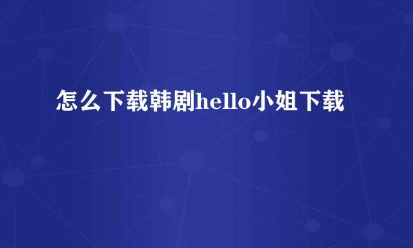怎么下载韩剧hello小姐下载
