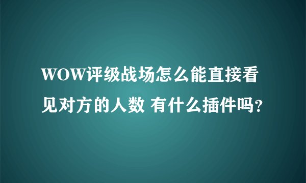 WOW评级战场怎么能直接看见对方的人数 有什么插件吗？